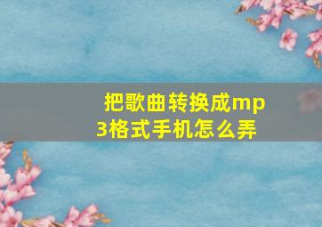 把歌曲转换成mp3格式手机怎么弄