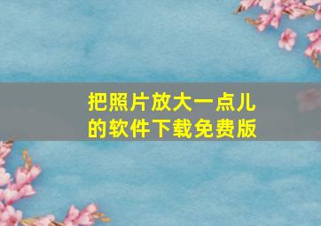 把照片放大一点儿的软件下载免费版