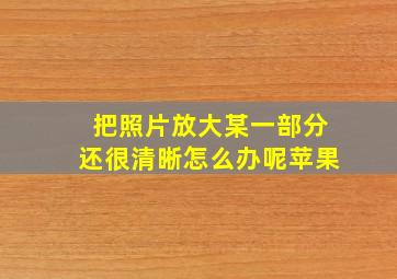 把照片放大某一部分还很清晰怎么办呢苹果