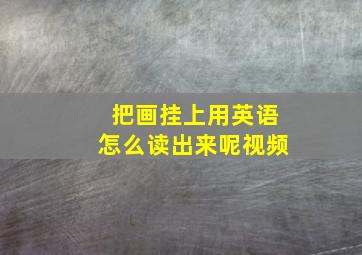 把画挂上用英语怎么读出来呢视频