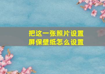 把这一张照片设置屏保壁纸怎么设置