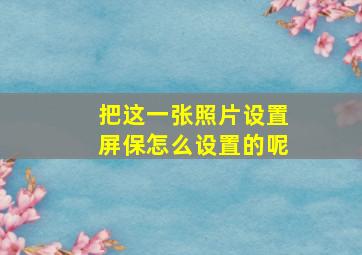 把这一张照片设置屏保怎么设置的呢