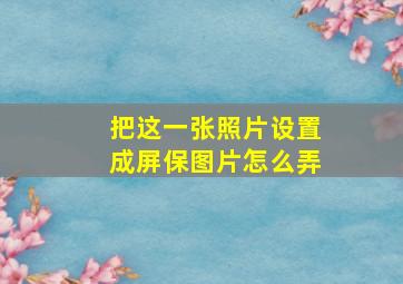 把这一张照片设置成屏保图片怎么弄