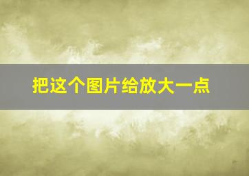 把这个图片给放大一点