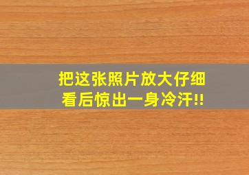 把这张照片放大仔细看后惊出一身冷汗!!