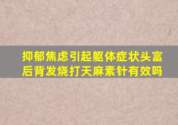 抑郁焦虑引起躯体症状头富后背发烧打天麻素针有效吗