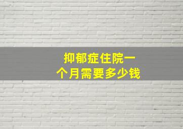 抑郁症住院一个月需要多少钱