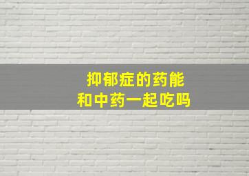 抑郁症的药能和中药一起吃吗