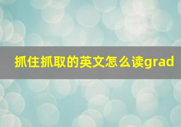 抓住抓取的英文怎么读grad