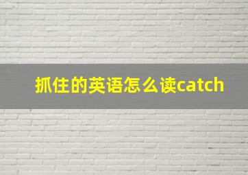 抓住的英语怎么读catch