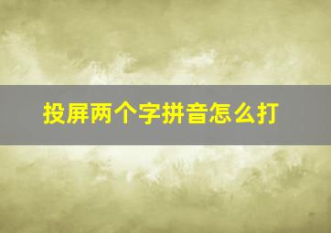 投屏两个字拼音怎么打