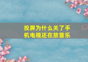 投屏为什么关了手机电视还在放音乐