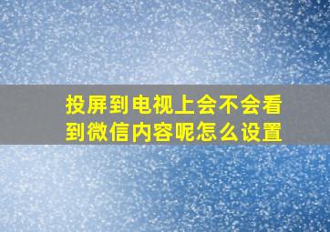 投屏到电视上会不会看到微信内容呢怎么设置