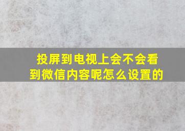 投屏到电视上会不会看到微信内容呢怎么设置的