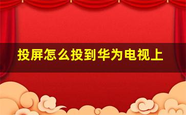 投屏怎么投到华为电视上