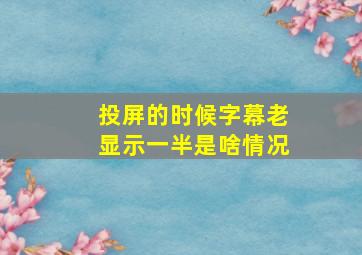 投屏的时候字幕老显示一半是啥情况