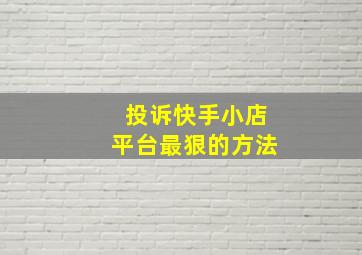 投诉快手小店平台最狠的方法