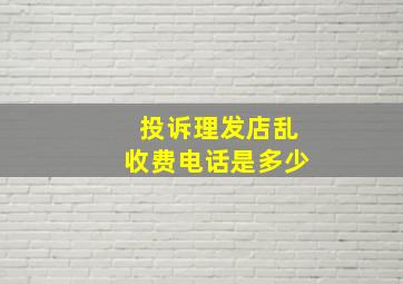 投诉理发店乱收费电话是多少