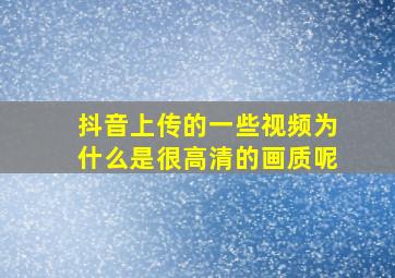 抖音上传的一些视频为什么是很高清的画质呢