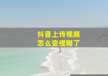 抖音上传视频怎么变模糊了