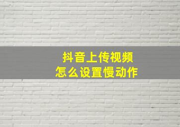 抖音上传视频怎么设置慢动作