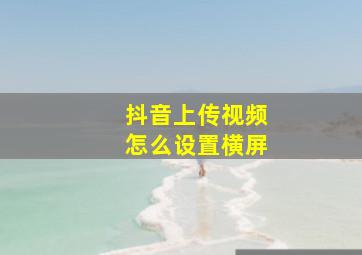 抖音上传视频怎么设置横屏