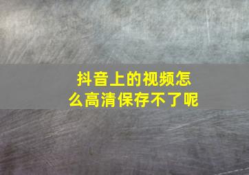 抖音上的视频怎么高清保存不了呢