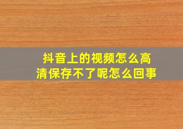 抖音上的视频怎么高清保存不了呢怎么回事