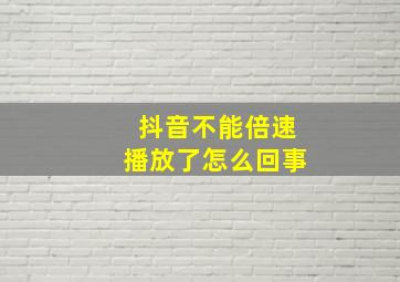 抖音不能倍速播放了怎么回事