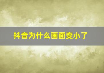 抖音为什么画面变小了