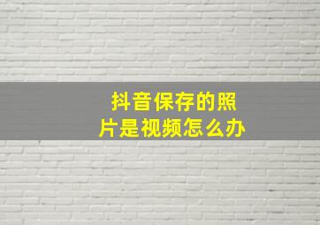 抖音保存的照片是视频怎么办