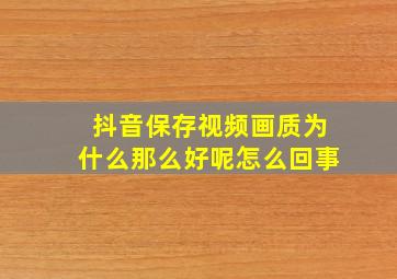 抖音保存视频画质为什么那么好呢怎么回事