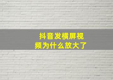 抖音发横屏视频为什么放大了