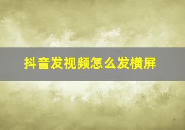 抖音发视频怎么发横屏