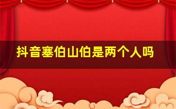 抖音塞伯山伯是两个人吗