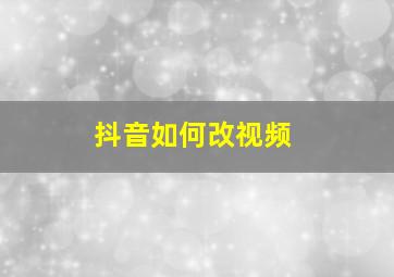 抖音如何改视频