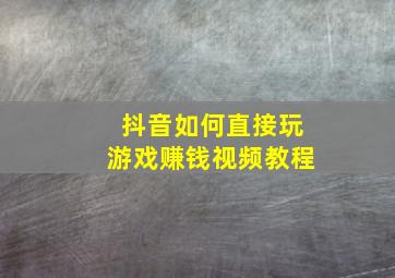 抖音如何直接玩游戏赚钱视频教程