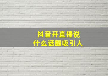 抖音开直播说什么话题吸引人