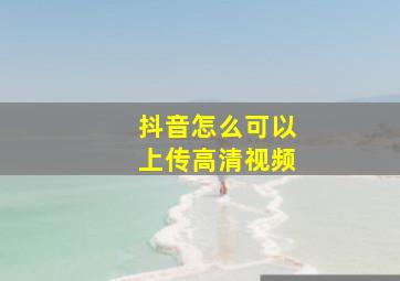 抖音怎么可以上传高清视频