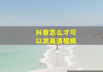 抖音怎么才可以发高清视频