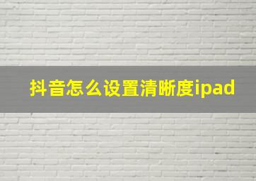 抖音怎么设置清晰度ipad