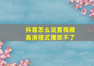 抖音怎么设置视频高清模式播放不了