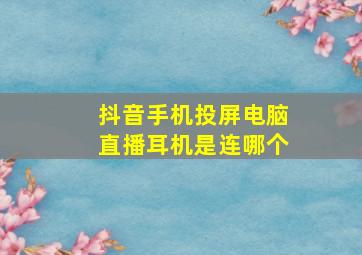 抖音手机投屏电脑直播耳机是连哪个