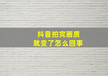 抖音拍完画质就变了怎么回事