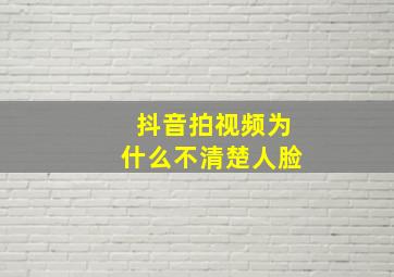 抖音拍视频为什么不清楚人脸