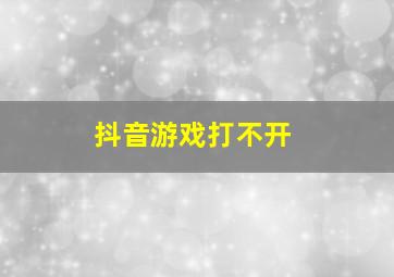 抖音游戏打不开