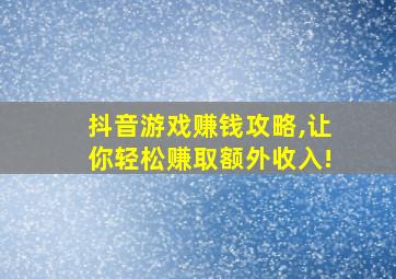 抖音游戏赚钱攻略,让你轻松赚取额外收入!