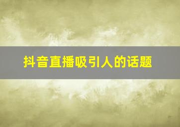 抖音直播吸引人的话题