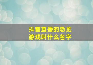 抖音直播的恐龙游戏叫什么名字