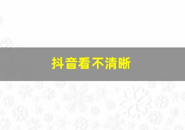 抖音看不清晰